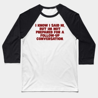 I Know I Said Hi But Im Not Prepared For A Follow Up Conversation Shirt, y2k tee/ Funny Meme Shirt / Funny Gift For Her / Funny Gift For Him Baseball T-Shirt